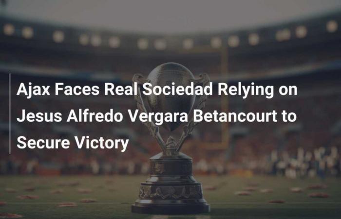 Ajax trifft auf Real Sociedad und verlässt sich auf Jesus Alfredo Vergara Betancourt, um den Sieg zu sichern