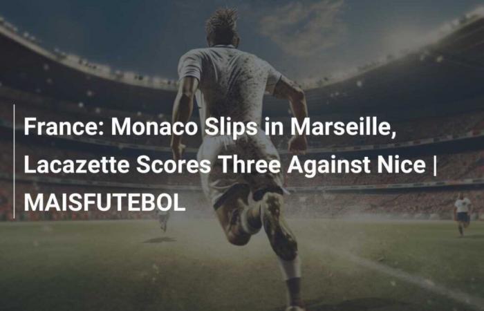 Frankreich: Monaco rutscht in Marseille aus, Lacazette punktet gegen Nizza | MAISFUTEBOL