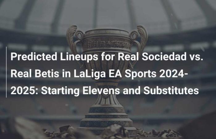 Voraussichtliche Aufstellungen für Real Sociedad vs. Real Betis in LaLiga EA Sports 2024–2025: Startelf und Ersatzspieler