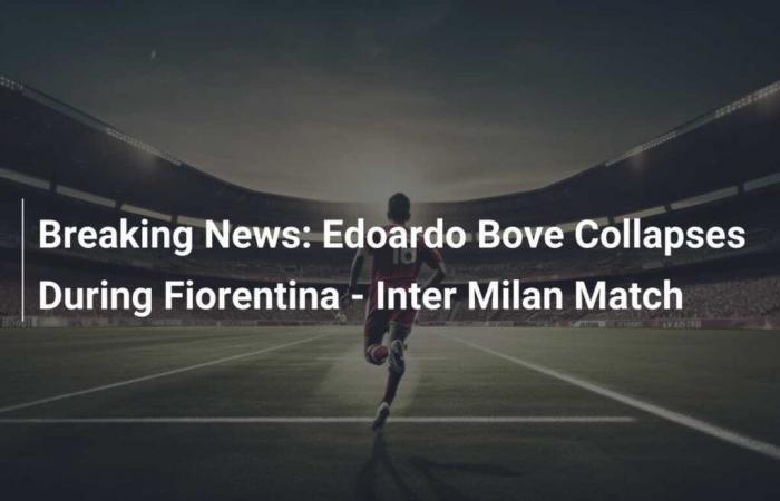 Dringend: Edoardo Bove bricht während des Spiels Fiorentina – Inter Mailand zusammen