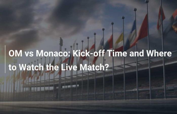 OM gegen Monaco: Anstoßzeit und wo kann man das Live-Spiel sehen?