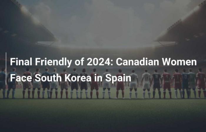 Letztes Freundschaftsspiel 2024: Kanadische Frauen treffen in Spanien auf Südkoreanerinnen