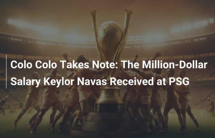 Colo Colo nimmt zur Kenntnis: Das Millionärsgehalt von Keylor Navas bei PSG erhalten