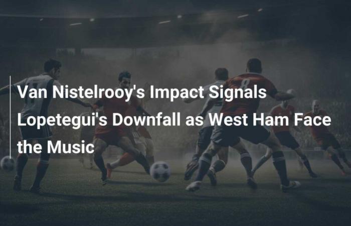 Van Nistelrooys Wirkung signalisiert Lopeteguis Untergang, während West Ham sich der Musik stellt