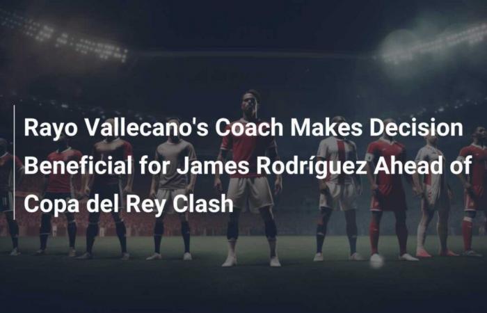 Trainer von Rayo Vallecano trifft vor dem Copa del Rey-Duell eine vorteilhafte Entscheidung für James Rodríguez