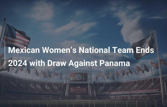 Die mexikanische Frauen-Nationalmannschaft beendet das Jahr 2024 mit einem Unentschieden gegen Panama