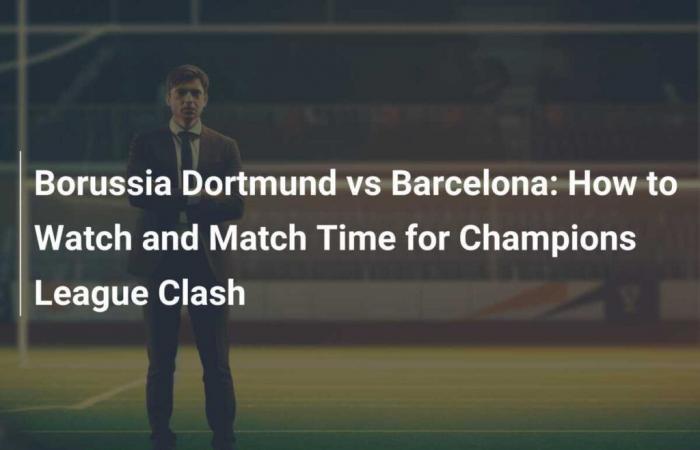 Borussia Dortmund gegen Barcelona: So sehen Sie das Champions-League-Duell und die Spielzeiten