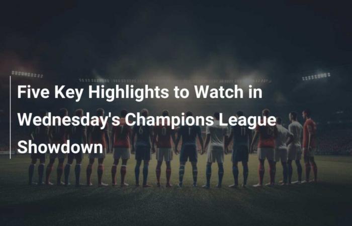 Fünf wichtige Highlights, die Sie beim Champions-League-Showdown am Mittwoch im Auge behalten sollten