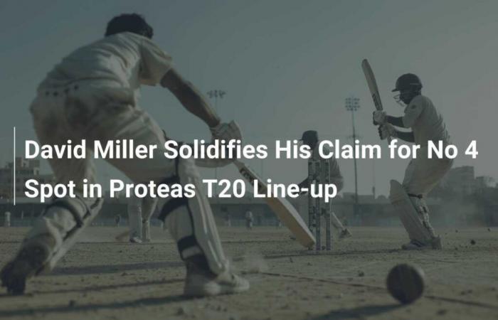 David Miller untermauert seinen Anspruch auf Platz 4 im T20-Aufgebot von Proteas