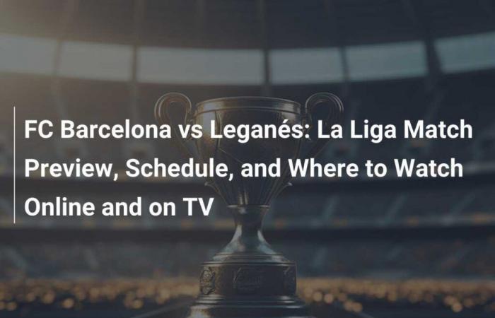 FC Barcelona gegen Leganés: La Liga-Spielvorschau, Spielplan und Möglichkeiten, online und im Fernsehen zu schauen