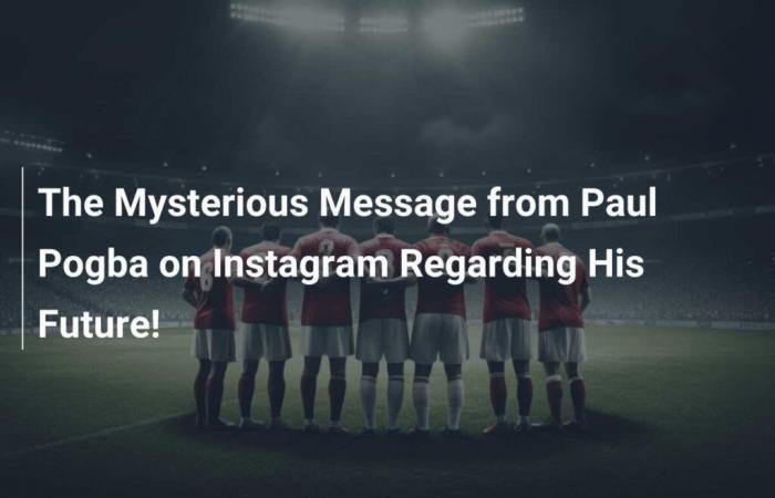 Die mysteriöse Botschaft von Paul Pogba auf Instagram über seine Zukunft!