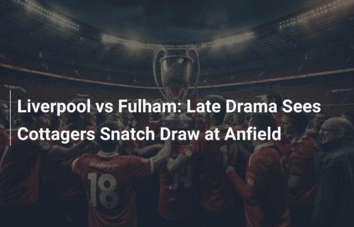 Liverpool gegen Fulham: Das Drama am Ende des Spiels führt dazu, dass sich die Cottagers in Anfield ein Unentschieden sichern