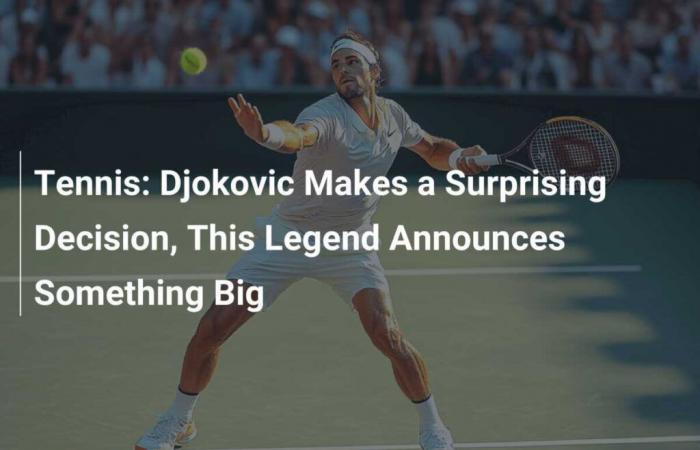 Tennis: Djokovic trifft eine überraschende Entscheidung, diese Legende kündigt etwas Großes an