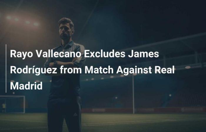 Rayo Vallecano schließt James Rodríguez aus dem Kader gegen Real Madrid aus