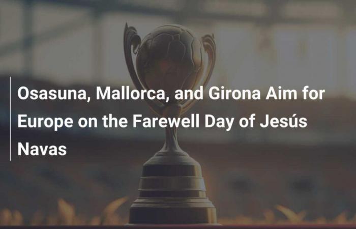 Osasuna, Mallorca und Girona sehen Europa beim Abschied von Jesús Navas