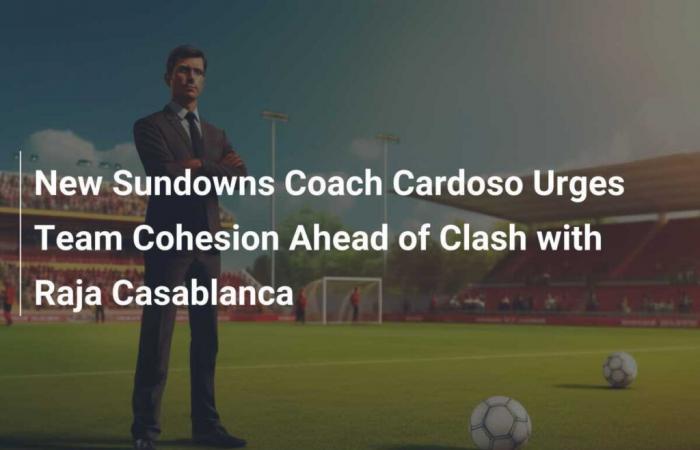 Der neue Sundowns-Trainer Cardoso drängt vor dem Aufeinandertreffen mit Raja Casablanca auf Teamzusammenhalt