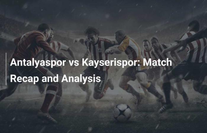 Antalyaspor vs. Kayserispor: Spielzusammenfassung und Analyse