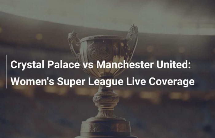 Crystal Palace gegen Manchester United: Direktübertragung der Women’s Super League