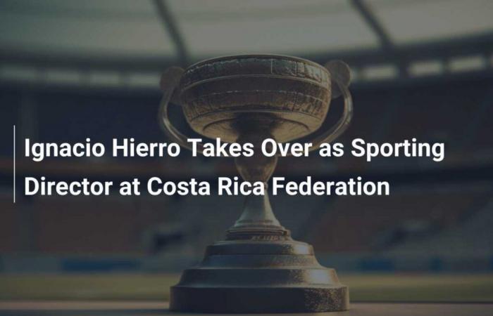 Ignacio Hierro übernimmt die Sportdirektion des Verbandes von Costa Rica