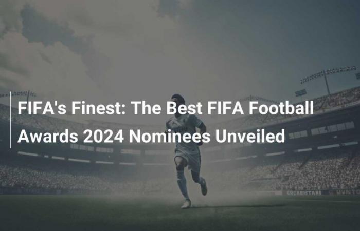 FIFA’s Finest: Die besten Nominierten für die FIFA Football Awards 2024 enthüllt