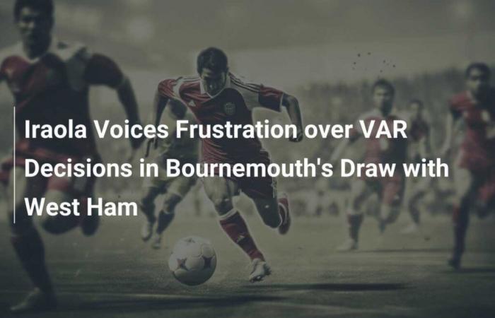 Iraola äußert ihre Frustration über die VAR-Entscheidungen beim Unentschieden von Bournemouth gegen West Ham