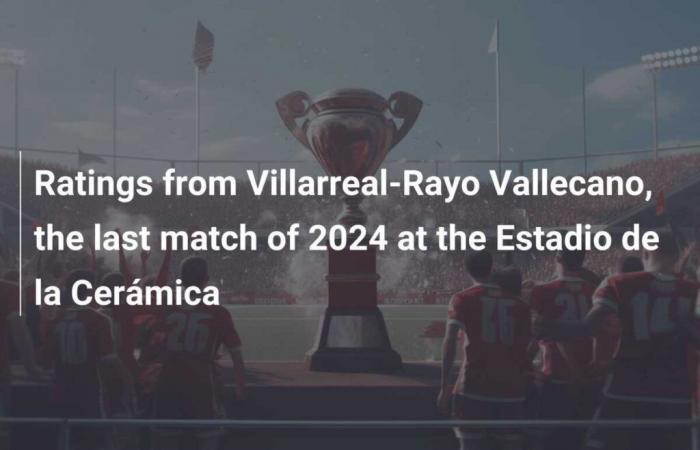 Bewertungen von Villarreal-Rayo Vallecano, dem letzten Spiel des Jahres 2024 im Estadio de la Cerámica