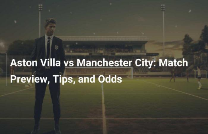 Aston Villa gegen Manchester City: Spielanalyse, Tipps und Quoten