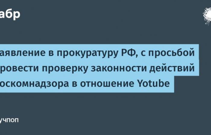 Antrag an die Staatsanwaltschaft der Russischen Föderation mit der Bitte, die Rechtmäßigkeit der Handlungen von Roskomnadzor in Bezug auf Yotube zu überprüfen