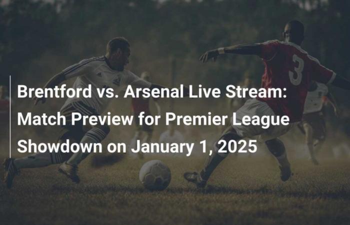 Live-Stream Brentford vs. Arsenal: Spielvorschau für das Premier-League-Duell am 1. Januar 2025