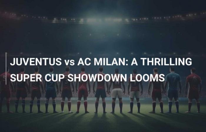 JUVENTUS gegen AC MILAN: EIN SPANNENDES POSTER VOR DEM SUPERCUP