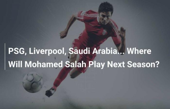 PSG, Liverpool, Saudi-Arabien… Wo wird Mohamed Salah nächste Saison spielen?