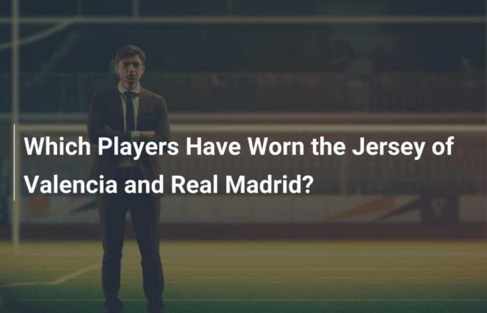 Welche Spieler haben die Trikots von Valencia und Real Madrid getragen?