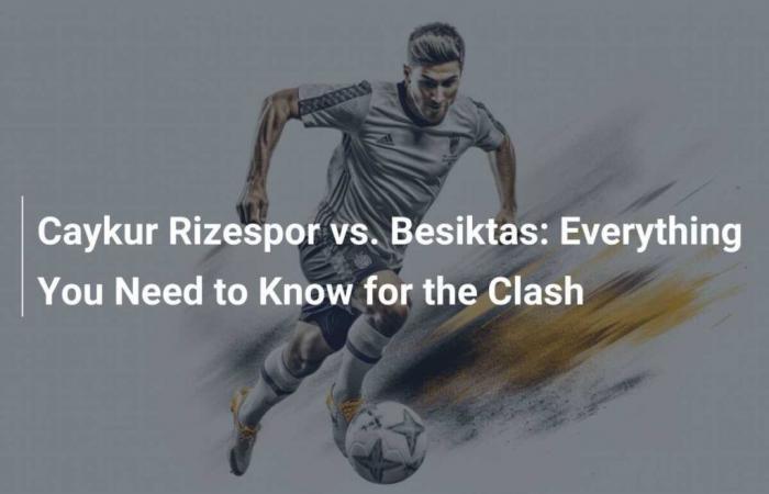 Caykur Rizespor vs. Besiktas: Alles, was Sie für das Spiel wissen müssen