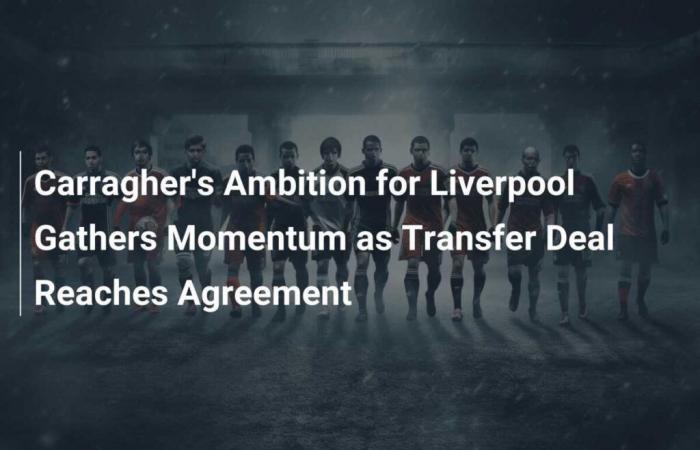 Carraghers Ambitionen für Liverpool gewinnen an Dynamik, da ein Transfervertrag vereinbart ist