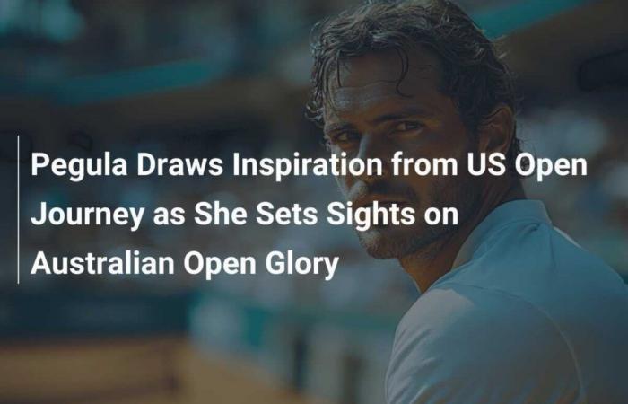 Pegula lässt sich von ihrer US-Open-Reise inspirieren und strebt nach Ruhm bei den Australian Open