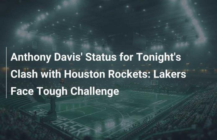 Status von Anthony Davis für das heutige Spiel gegen die Houston Rockets: Die Lakers stehen vor einer großen Herausforderung