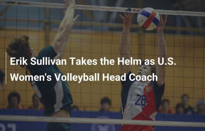 Erik Sullivan übernimmt die Leitung der US-amerikanischen Frauen-Volleyballnationalmannschaft