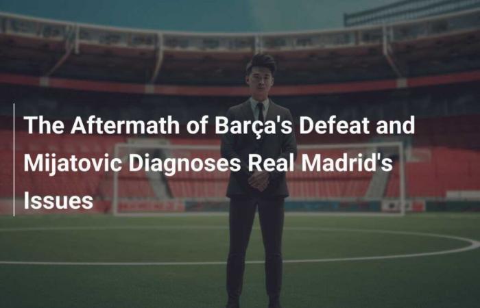 Auswirkungen der Barca-Niederlage und Mijatovic diagnostiziert die Probleme von Real Madrid