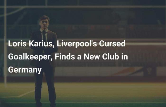 Loris Karius, Liverpools verfluchter Torhüter, findet in Deutschland einen neuen Verein