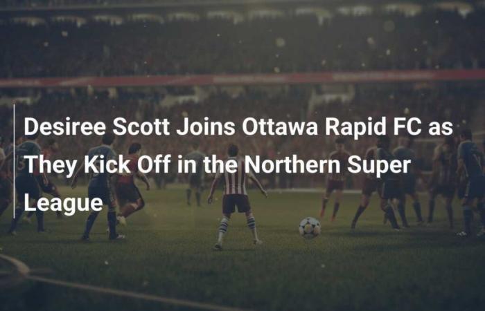 Desiree Scott wechselt zum Ottawa Rapid FC, der sein Debüt in der Northern Super League gibt