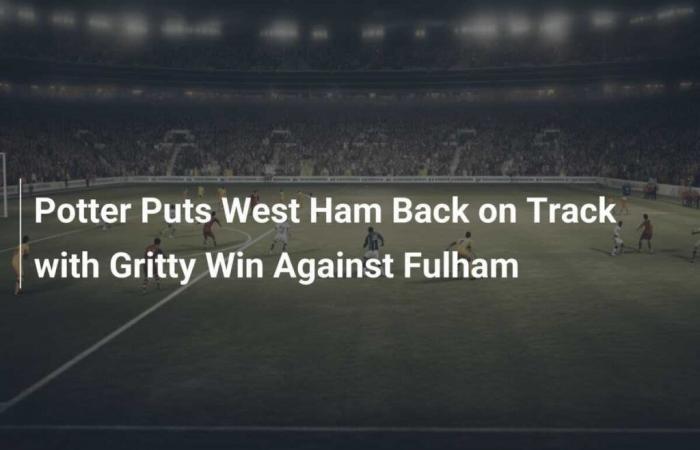 Potter bringt West Ham mit einem hart erkämpften Sieg über Fulham wieder auf Kurs