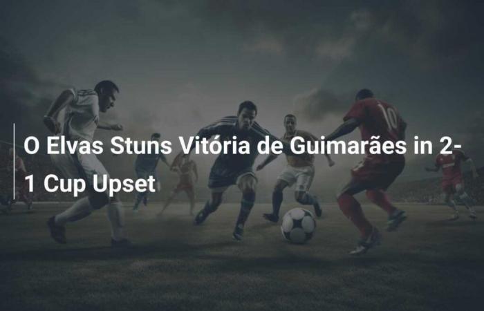 Elvas trifft in einem 2:1-Coupé-Spiel auf Vitória de Guimarães