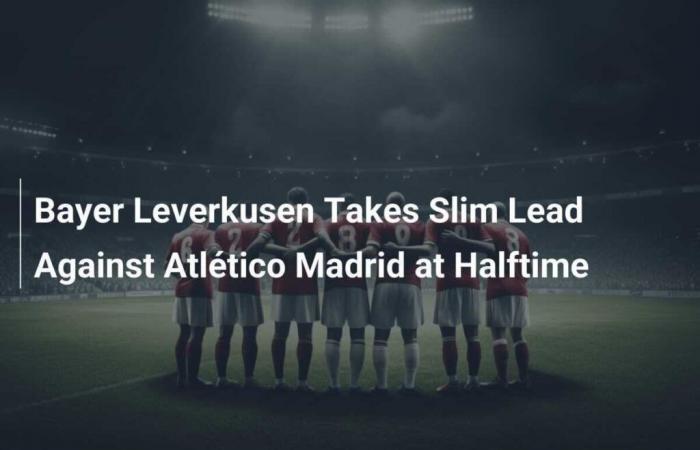 Leverkusen geht zur Halbzeit leicht in Führung gegen Atlético Madrid