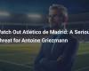 Achtung Atlético de Madrid: Eine ernsthafte Bedrohung für Antoine Griezmann